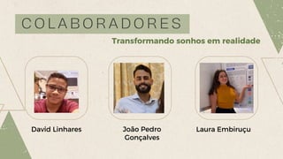 C O L A B O R A D O R E S
João Pedro
Gonçalves
Laura Embiruçu
David Linhares
Transformando sonhos em realidade
 