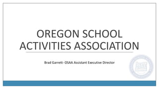 OREGON SCHOOL
ACTIVITIES ASSOCIATION
Brad Garrett- OSAA Assistant Executive Director
 