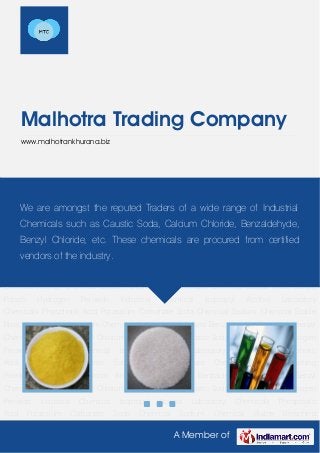 A Member of
Malhotra Trading Company
www.malhotrankhurana.biz
Aluminum Chemical Ammonium Sulphate Benzaldehyde Chemicals Benzyl Chemical Calcium
Chloride Chloromethane Chemical Caustic Soda Caustic Potash Hydrogen Peroxide Industrial
Chemical Isopropyl Alcohol Laboratory Chemicals Phosphoric Acid Potassium Carbonate Soda
Chemical Sodium Chemical Stable Bleaching Powder Aluminum Chemical Ammonium
Sulphate Benzaldehyde Chemicals Benzyl Chemical Calcium Chloride Chloromethane
Chemical Caustic Soda Caustic Potash Hydrogen Peroxide Industrial Chemical Isopropyl
Alcohol Laboratory Chemicals Phosphoric Acid Potassium Carbonate Soda Chemical Sodium
Chemical Stable Bleaching Powder Aluminum Chemical Ammonium Sulphate Benzaldehyde
Chemicals Benzyl Chemical Calcium Chloride Chloromethane Chemical Caustic Soda Caustic
Potash Hydrogen Peroxide Industrial Chemical Isopropyl Alcohol Laboratory
Chemicals Phosphoric Acid Potassium Carbonate Soda Chemical Sodium Chemical Stable
Bleaching Powder Aluminum Chemical Ammonium Sulphate Benzaldehyde Chemicals Benzyl
Chemical Calcium Chloride Chloromethane Chemical Caustic Soda Caustic Potash Hydrogen
Peroxide Industrial Chemical Isopropyl Alcohol Laboratory Chemicals Phosphoric
Acid Potassium Carbonate Soda Chemical Sodium Chemical Stable Bleaching
Powder Aluminum Chemical Ammonium Sulphate Benzaldehyde Chemicals Benzyl
Chemical Calcium Chloride Chloromethane Chemical Caustic Soda Caustic Potash Hydrogen
Peroxide Industrial Chemical Isopropyl Alcohol Laboratory Chemicals Phosphoric
Acid Potassium Carbonate Soda Chemical Sodium Chemical Stable Bleaching
We are amongst the reputed Traders of a wide range of Industrial
Chemicals such as Caustic Soda, Calcium Chloride, Benzaldehyde,
Benzyl Chloride, etc. These chemicals are procured from certified
vendors of the industry.
 