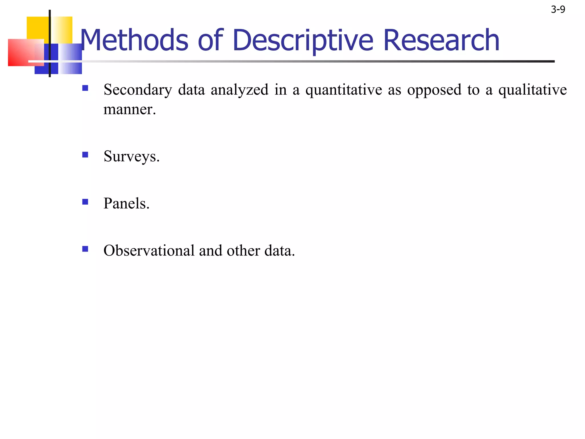 Methods of Descriptive Research Secondary data analyzed in a quantitative as opposed to a qualitative manner. Surveys. Panels. Observational and other data. 