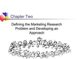 Chapter Two
Defining the Marketing Research
  Problem and Developing an
            Approach
 