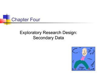 Chapter Four

   Exploratory Research Design:
         Secondary Data
 