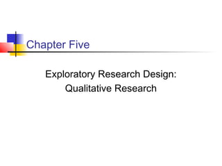 Chapter Five

   Exploratory Research Design:
       Qualitative Research
 