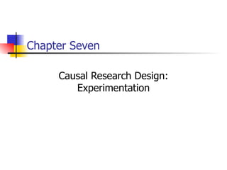 Chapter Seven

     Causal Research Design:
        Experimentation
 