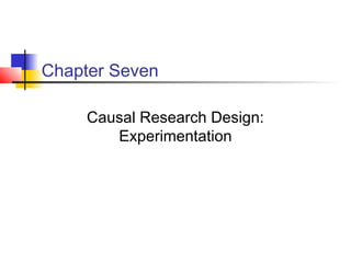 Chapter Seven

     Causal Research Design:
        Experimentation
 