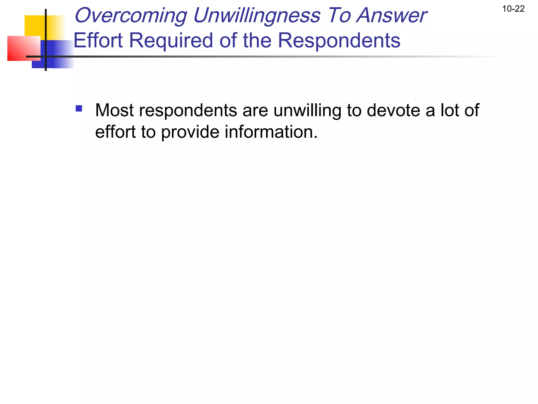 Overcoming Unwillingness To Answer                      10-22


Effort Required of the Respondents


   Most respondents are unwilling to devote a lot of
    effort to provide information.
 