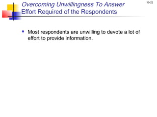 Overcoming Unwillingness To Answer                      10-22


Effort Required of the Respondents


   Most respondents are unwilling to devote a lot of
    effort to provide information.
 