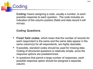 14-8


Coding
    Coding means assigning a code, usually a number, to each
    possible response to each question. The cod...