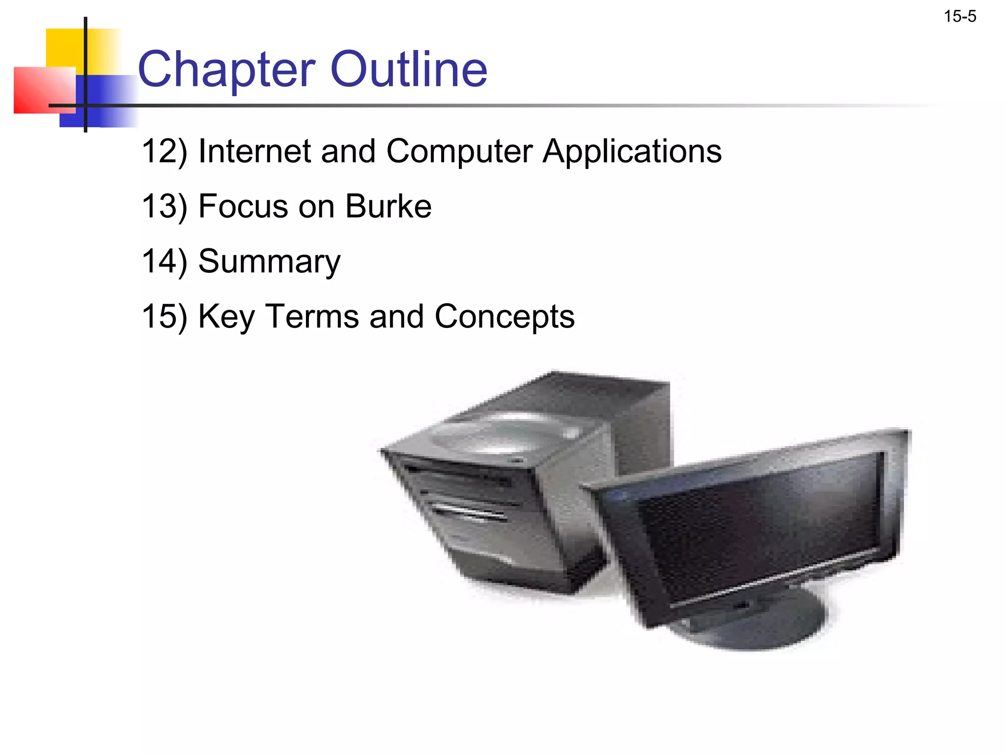 15-5


Chapter Outline
12) Internet and Computer Applications
13) Focus on Burke
14) Summary
15) Key Terms and Concepts
 