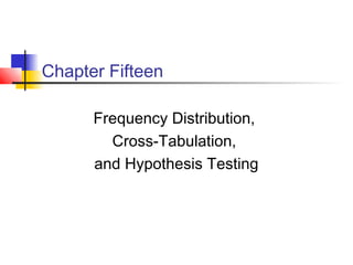 Chapter Fifteen

      Frequency Distribution,
        Cross-Tabulation,
      and Hypothesis Testing
 