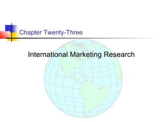Chapter Twenty-Three


  International Marketing Research
 