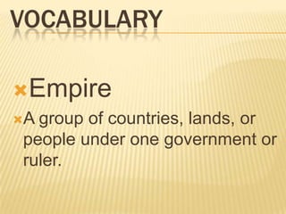 VOCABULARY

Empire
A group of countries, lands, or
 people under one government or
 ruler.
 