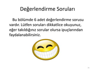 Değerlendirme Soruları
Bu bölümde 6 adet değerlendirme sorusu
vardır. Lütfen soruları dikkatlice okuyunuz,
eğer takıldığınız sorular olursa ipuçlarından
faydalanabilirsiniz.
33
 