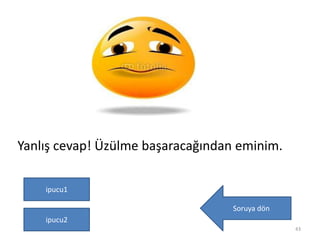 Yanlış cevap! Üzülme başaracağından eminim.
Soruya dön
43
ipucu1
ipucu2
 