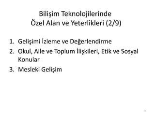 1. Gelişimi İzleme ve Değerlendirme
2. Okul, Aile ve Toplum İlişkileri, Etik ve Sosyal
Konular
3. Mesleki Gelişim
Bilişim Teknolojilerinde
Özel Alan ve Yeterlikleri (2/9)
5
 