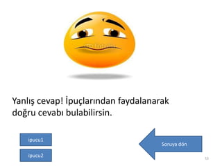 Yanlış cevap! İpuçlarından faydalanarak
doğru cevabı bulabilirsin.
Soruya dön
53
ipucu1
ipucu2
 