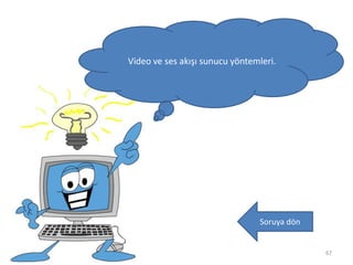 67
Video ve ses akışı sunucu yöntemleri.
Soruya dön
 
