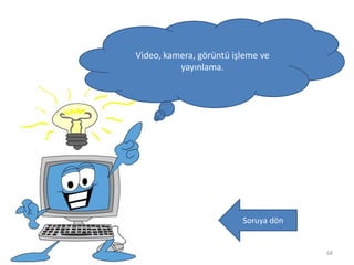 68
Video, kamera, görüntü işleme ve
yayınlama.
Soruya dön
 