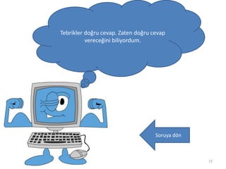 72
Tebrikler doğru cevap. Zaten doğru cevap
vereceğini biliyordum.
Soruya dön
 