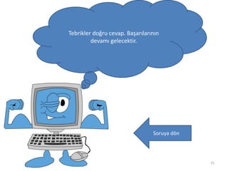 75
Tebrikler doğru cevap. Başarılarının
devamı gelecektir.
Soruya dön
 
