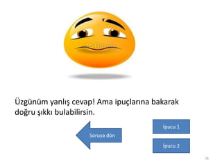 78
Üzgünüm yanlış cevap! Ama ipuçlarına bakarak
doğru şıkkı bulabilirsin.
İpucu 1
İpucu 2
Soruya dön
 