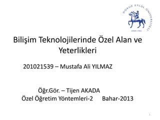 Bilişim Teknolojilerinde Özel Alan ve
Yeterlikleri
201021539 – Mustafa Ali YILMAZ
Öğr.Gör. – Tijen AKADA
Özel Öğretim Yöntemleri-2 Bahar-2013
1
 
