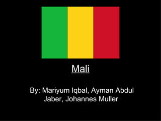 Mali By: Mariyum Iqbal, Ayman Abdul Jaber, Johannes Muller  