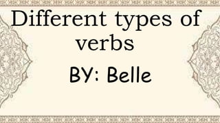Different types of
verbs
BY: Belle
 