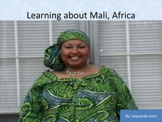 Learning about Mali, Africa By: Lequanda Isom  