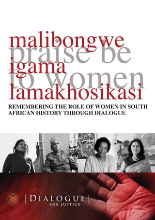 REMEMBERING THE ROLE OF WOMEN IN SOUTH AFRICAN HISTORY THROUGH DIALOGUE 
praise be to women 
malibongwe 
igama 
lamakhosikasi  