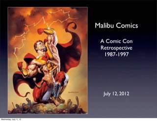 Malibu Comics

                          A Comic Con
                          Retrospective
                           1987-1997




                           July 12, 2012



Wednesday, July 11, 12
 