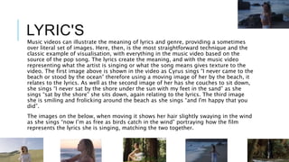 LYRIC'S
Music videos can illustrate the meaning of lyrics and genre, providing a sometimes
over literal set of images. Her...