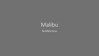Malibu
By Miley Cyrus
 
