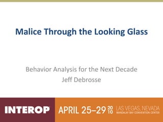 Malice Through the Looking Glass


  Behavior Analysis for the Next Decade
             Jeff Debrosse
 