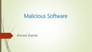 Malicious Software
Ahmed shamel
 