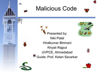 Malicious Code 
Presented by: 
Niki Patel 
Hiralkumar Bhimani 
Khyati Rajput 
UVPCE, Ahmedabad 
Guide: Prof. Ketan Savarkar 
 
