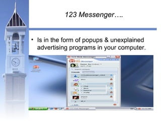 123 Messenger…. 
• Is in the form of popups & unexplained 
advertising programs in your computer. 
 