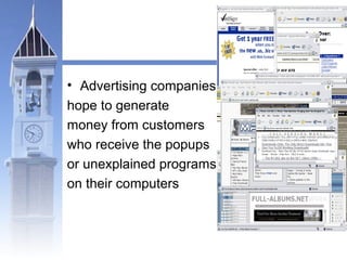 • Advertising companies 
hope to generate 
money from customers 
who receive the popups 
or unexplained programs 
on their computers 
 