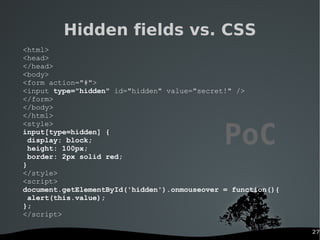 27
Hidden fields vs. CSS
<html>
<head>
</head>
<body>
<form action="#">
<input type="hidden" id="hidden" value="secret!" /...