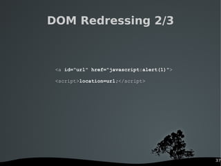 37
DOM Redressing 2/3
<a id="url" href="javascript:alert(1)">
<script>location=url;</script>
 