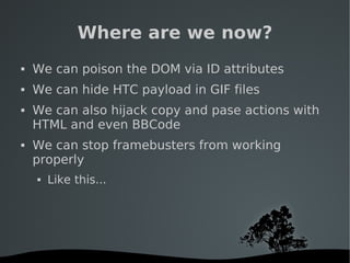   
Where are we now?
 We can poison the DOM via ID attributes
 We can hide HTC payload in GIF files
 We can also hijack...
