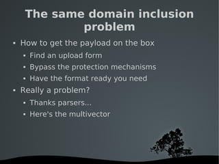   
The same domain inclusion
problem
 How to get the payload on the box
 Find an upload form
 Bypass the protection mec...