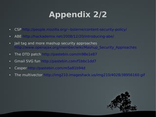   
Appendix 2/2
 CSP http://people.mozilla.org/~bsterne/content-security-policy/
 ABE http://hackademix.net/2008/12/20/i...