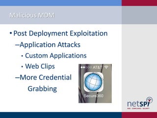 Malicious MDM
• Post Deployment Exploitation
‒Application Attacks
• Custom Applications
• Web Clips
‒More Credential
Grabbing
 