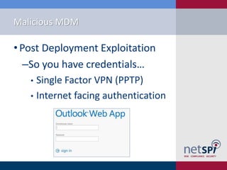 Malicious MDM
• Post Deployment Exploitation
‒So you have credentials…
• Single Factor VPN (PPTP)
• Internet facing authentication
 