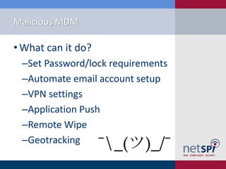 Malicious MDM
• What can it do?
‒Set Password/lock requirements
‒Automate email account setup
‒VPN settings
‒Application Push
‒Remote Wipe
‒Geotracking
¯_(ツ)_/¯
 