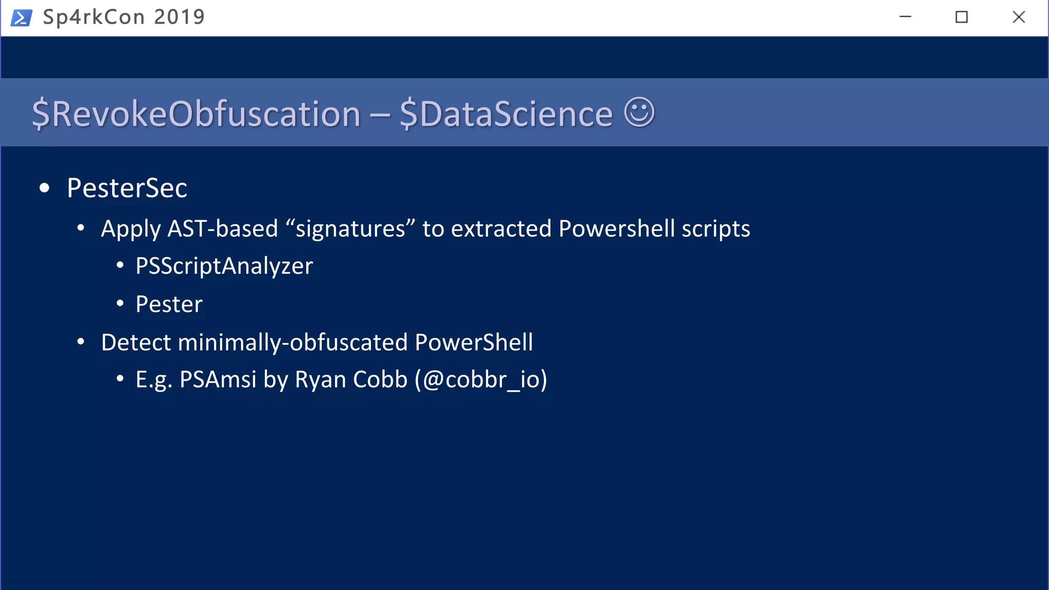 $RevokeObfuscation – $DataScience J
• PesterSec
• Apply AST-based “signatures” to extracted Powershell scripts
• PSScriptAnalyzer
• Pester
• Detect minimally-obfuscated PowerShell
• E.g. PSAmsi by Ryan Cobb (@cobbr_io)
Sp4rkCon 2019
 